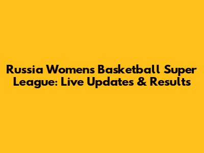 Russia Women's Basketball Super League: Live Updates & Results