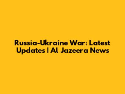 Russia-Ukraine War: Latest Updates | Al Jazeera News