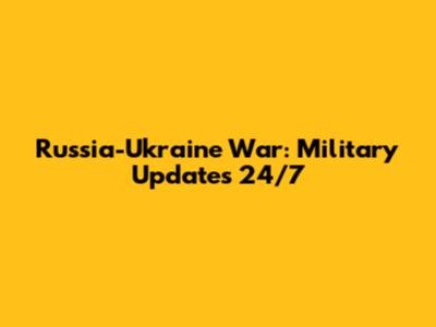 Russia-Ukraine War: Military Updates 24/7