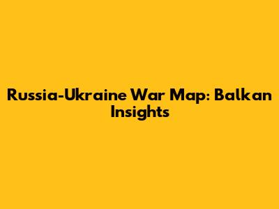 Russia-Ukraine War Map: Balkan Insights