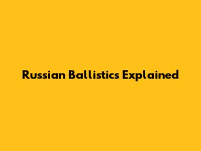 Russian Ballistics Explained