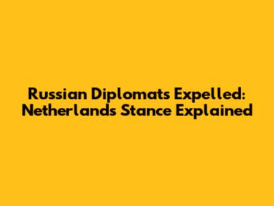 Russian Diplomats Expelled: Netherlands' Stance Explained