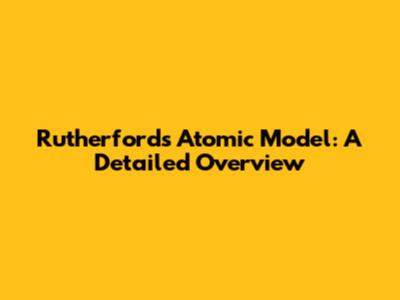 Rutherford's Atomic Model: A Detailed Overview