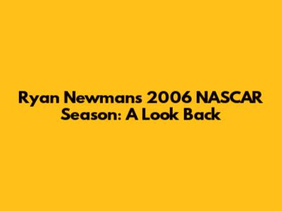 Ryan Newman's 2006 NASCAR Season: A Look Back
