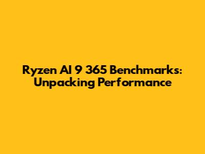 Ryzen AI 9 365 Benchmarks: Unpacking Performance
