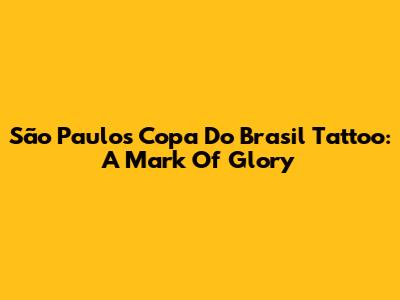 São Paulo's Copa Do Brasil Tattoo: A Mark Of Glory