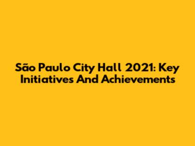 São Paulo City Hall 2021: Key Initiatives And Achievements