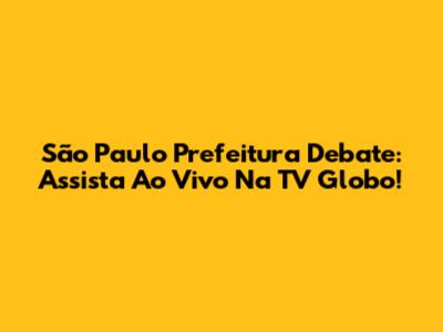 São Paulo Prefeitura Debate: Assista Ao Vivo Na TV Globo!
