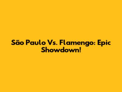 São Paulo Vs. Flamengo: Epic Showdown!