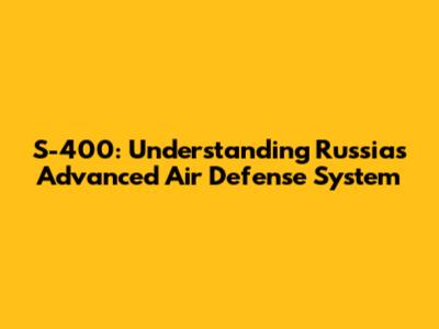 S-400: Understanding Russia's Advanced Air Defense System