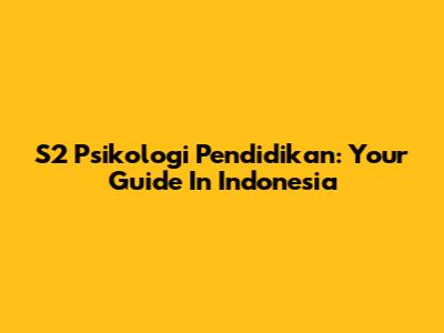 S2 Psikologi Pendidikan: Your Guide In Indonesia