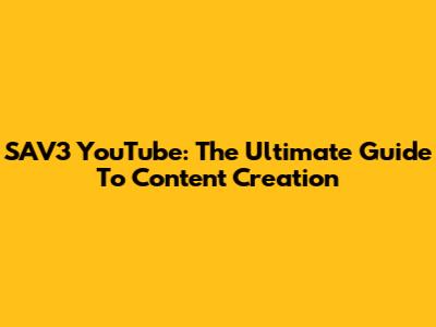 SAV3 YouTube: The Ultimate Guide To Content Creation