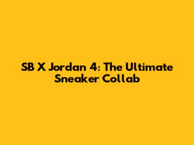 SB X Jordan 4: The Ultimate Sneaker Collab
