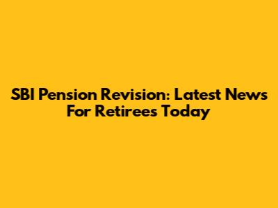 SBI Pension Revision: Latest News For Retirees Today