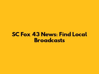 SC Fox 43 News: Find Local Broadcasts