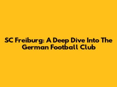 SC Freiburg: A Deep Dive Into The German Football Club
