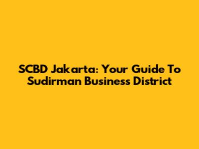 SCBD Jakarta: Your Guide To Sudirman Business District