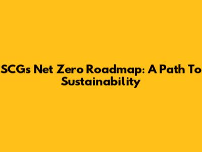 SCG's Net Zero Roadmap: A Path To Sustainability