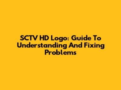 SCTV HD Logo: Guide To Understanding And Fixing Problems