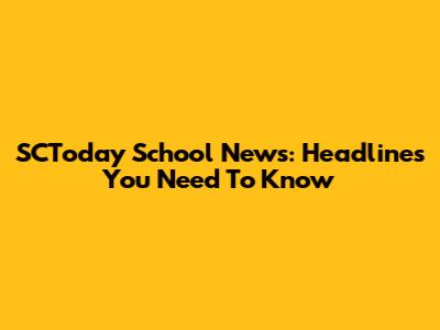 SCToday School News: Headlines You Need To Know