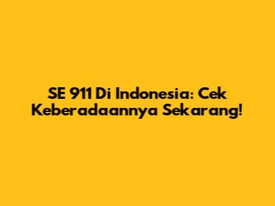 SE 911 Di Indonesia: Cek Keberadaannya Sekarang!