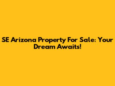 SE Arizona Property For Sale: Your Dream Awaits!