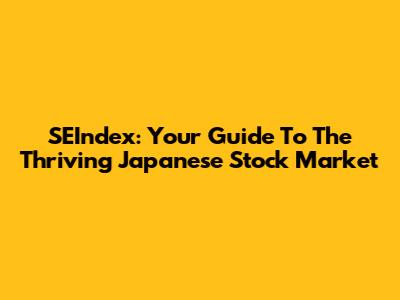 SEIndex: Your Guide To The Thriving Japanese Stock Market