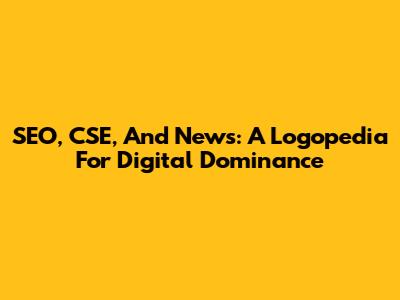 SEO, CSE, And News: A Logopedia For Digital Dominance