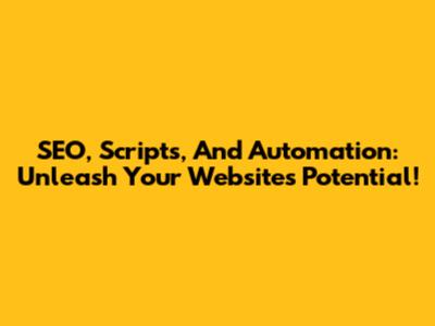 SEO, Scripts, And Automation: Unleash Your Website's Potential!