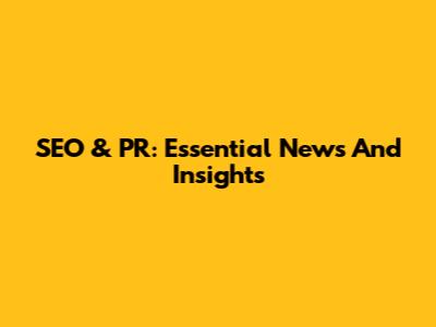 SEO & PR: Essential News And Insights