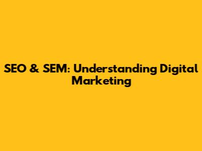 SEO & SEM: Understanding Digital Marketing