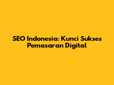 SEO Indonesia: Kunci Sukses Pemasaran Digital