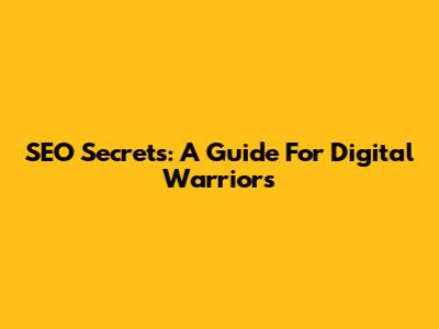 SEO Secrets: A Guide For Digital Warriors