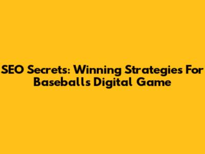 SEO Secrets: Winning Strategies For Baseball's Digital Game