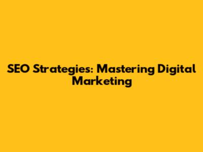 SEO Strategies: Mastering Digital Marketing