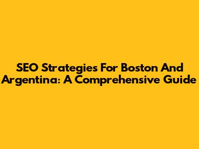 SEO Strategies For Boston And Argentina: A Comprehensive Guide