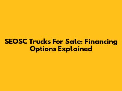 SEOSC Trucks For Sale: Financing Options Explained