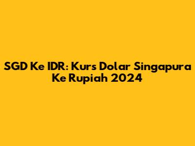 SGD Ke IDR: Kurs Dolar Singapura Ke Rupiah 2024