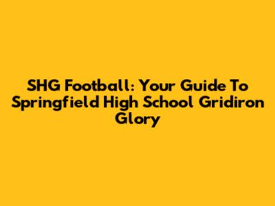 SHG Football: Your Guide To Springfield High School Gridiron Glory