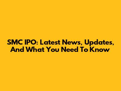 SMC IPO: Latest News, Updates, And What You Need To Know