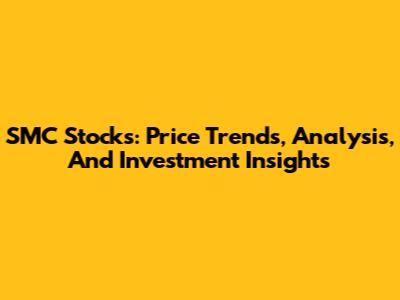 SMC Stocks: Price Trends, Analysis, And Investment Insights