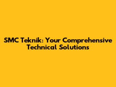 SMC Teknik: Your Comprehensive Technical Solutions