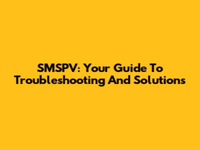SMSPV: Your Guide To Troubleshooting And Solutions