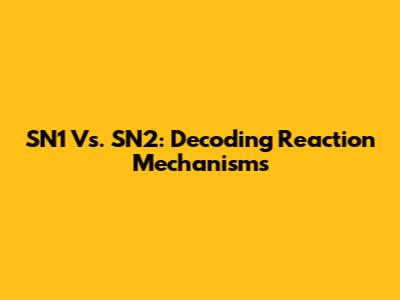 SN1 Vs. SN2: Decoding Reaction Mechanisms