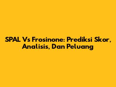 SPAL Vs Frosinone: Prediksi Skor, Analisis, Dan Peluang