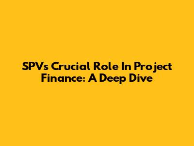 SPV's Crucial Role In Project Finance: A Deep Dive