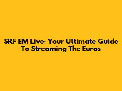 SRF EM Live: Your Ultimate Guide To Streaming The Euros