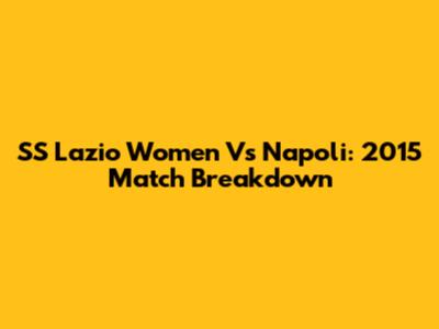 SS Lazio Women Vs Napoli: 2015 Match Breakdown