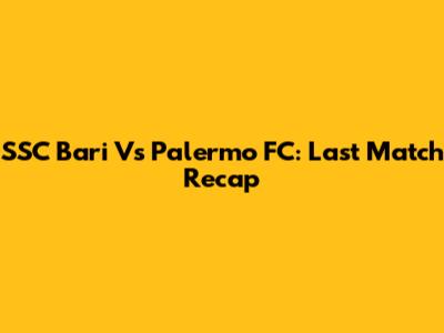 SSC Bari Vs Palermo FC: Last Match Recap