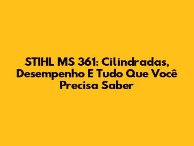 STIHL MS 361: Cilindradas, Desempenho E Tudo Que Você Precisa Saber